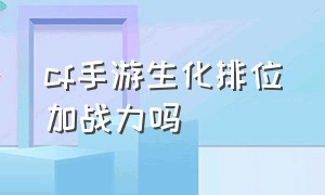 cf手游生化排位加战力吗