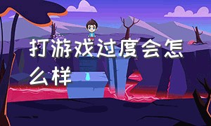 打游戏过度会怎么样