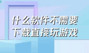 什么软件不需要下载直接玩游戏