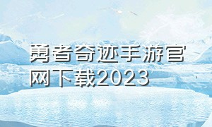 勇者奇迹手游官网下载2023（勇者奇迹手游官网）