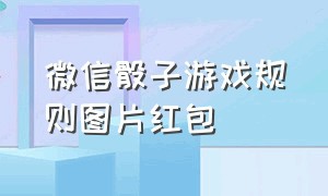 微信骰子游戏规则图片红包