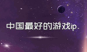 中国最好的游戏ip