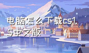 电脑怎么下载cs1.5中文版