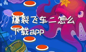 爆裂飞车二怎么下载app