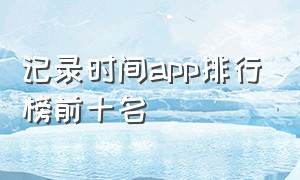 记录时间app排行榜前十名