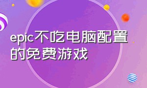 epic不吃电脑配置的免费游戏