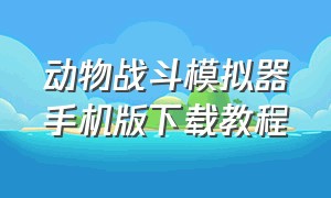 动物战斗模拟器手机版下载教程（动物战斗模拟器手机版下载教程中文）