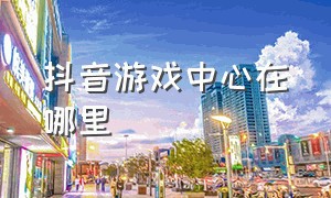 抖音游戏中心在哪里