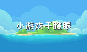 小游戏干瞪眼（干瞪眼小游戏入口小程序）