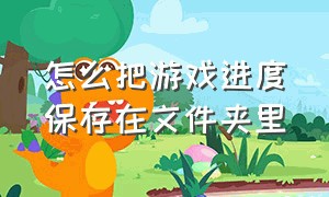 怎么把游戏进度保存在文件夹里（怎么样把游戏储存位置移到d盘）