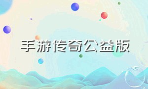 手游传奇公益版（传奇手游发布网新开服）