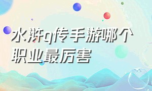 水浒q传手游哪个职业最厉害