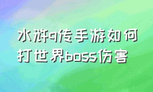 水浒q传手游如何打世界boss伤害（水浒q传手游世界等级怎么统计）