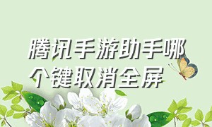 腾讯手游助手哪个键取消全屏