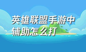 英雄联盟手游中辅助怎么打