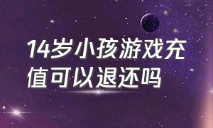 14岁小孩游戏充值可以退还吗