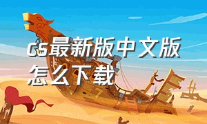 cs最新版中文版怎么下载