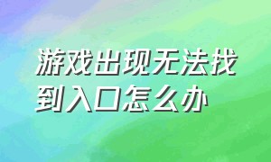 游戏出现无法找到入口怎么办（游戏显示无法找到入口）