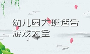 幼儿园大班适合游戏大全