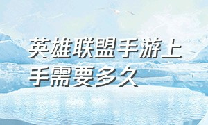 英雄联盟手游上手需要多久