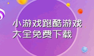 小游戏跑酷游戏大全免费下载（在线玩跑酷小游戏大全）