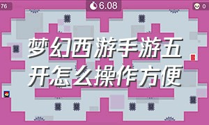 梦幻西游手游五开怎么操作方便