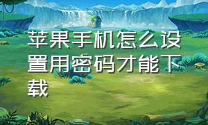 苹果手机怎么设置用密码才能下载