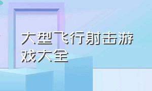 大型飞行射击游戏大全（飞行射击游戏名字大全）