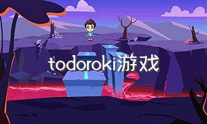 todoroki游戏（tsuki游戏怎么下载）