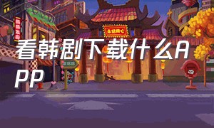 看韩剧下载什么APP