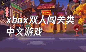 xbox双人闯关类中文游戏（xbox双人闯关类中文游戏有哪些）