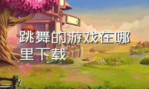 跳舞的游戏在哪里下载