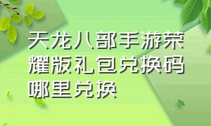 天龙八部手游荣耀版礼包兑换码哪里兑换