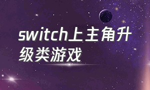 switch上主角升级类游戏（switch上类似我独自升级的游戏）