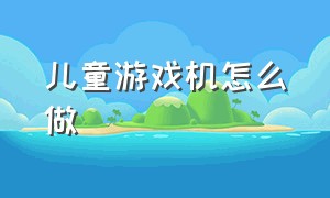 儿童游戏机怎么做