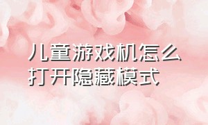 儿童游戏机怎么打开隐藏模式