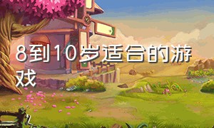 8到10岁适合的游戏