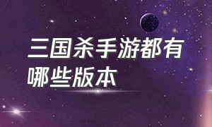 三国杀手游都有哪些版本