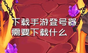 下载手游登号器需要下载什么