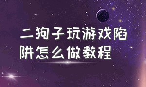 二狗子玩游戏陷阱怎么做教程