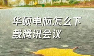 华硕电脑怎么下载腾讯会议（windows7电脑怎么下载腾讯会议）