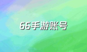 66手游账号（66手游账号找回的依据）