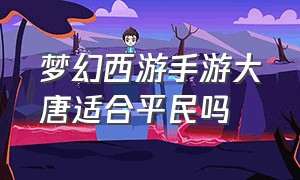 梦幻西游手游大唐适合平民吗