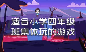 适合小学四年级班集体玩的游戏