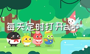 每天定时打开app（每天定时打开某个应用）