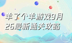 羊了个羊游戏9月26最新通关攻略（羊了个羊游戏今日详细攻略）