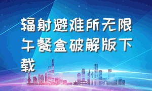 辐射避难所无限午餐盒破解版下载（辐射避难所无限午餐盒破解版不是九游）