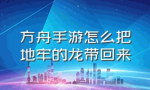 方舟手游怎么把地牢的龙带回来