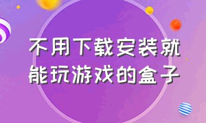 不用下载安装就能玩游戏的盒子