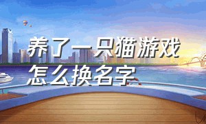 养了一只猫游戏怎么换名字